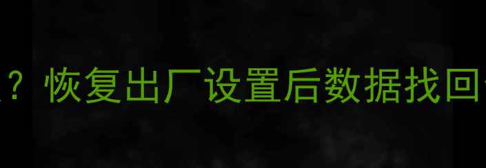 手机误删照片视频如何恢复恢复出厂设置后数据找回全攻略附详细操作步骤