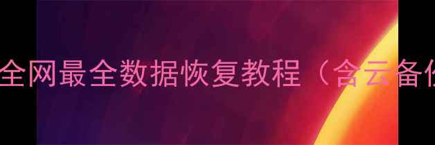 手机误删重要文件怎么恢复全网最全数据恢复教程含云备份第三方工具系统自带方法