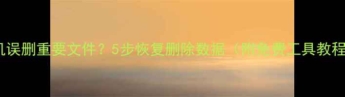 图片 手机误删重要文件？5步恢复删除数据（附免费工具教程）1