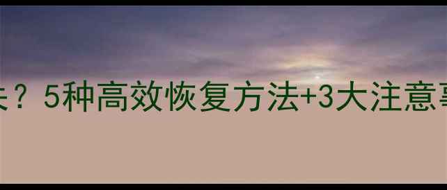 图片 手机通讯录数据丢失？5种高效恢复方法+3大注意事项（附详细教程）