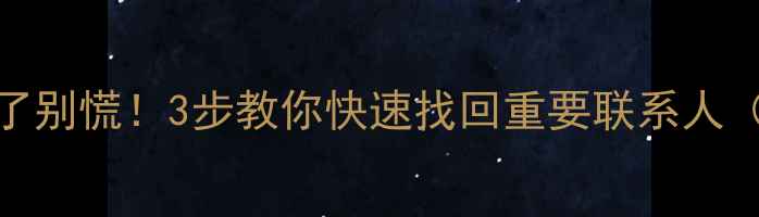 图片 手机通讯录被误删了别慌！3步教你快速找回重要联系人（附免费恢复教程）