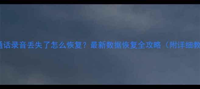 图片 手机通话录音丢失了怎么恢复？最新数据恢复全攻略（附详细教程）1