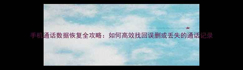 手机通话数据恢复全攻略如何高效找回误删或丢失的通话记录