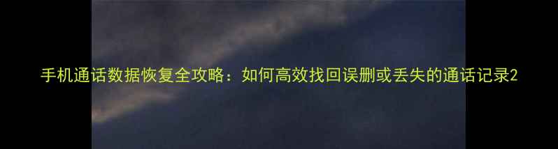图片 手机通话数据恢复全攻略：如何高效找回误删或丢失的通话记录2