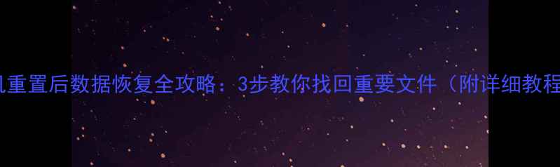 图片 手机重置后数据恢复全攻略：3步教你找回重要文件（附详细教程）1