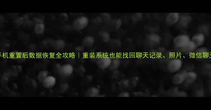 图片 手机重置后数据恢复全攻略｜重装系统也能找回聊天记录、照片、微信聊天