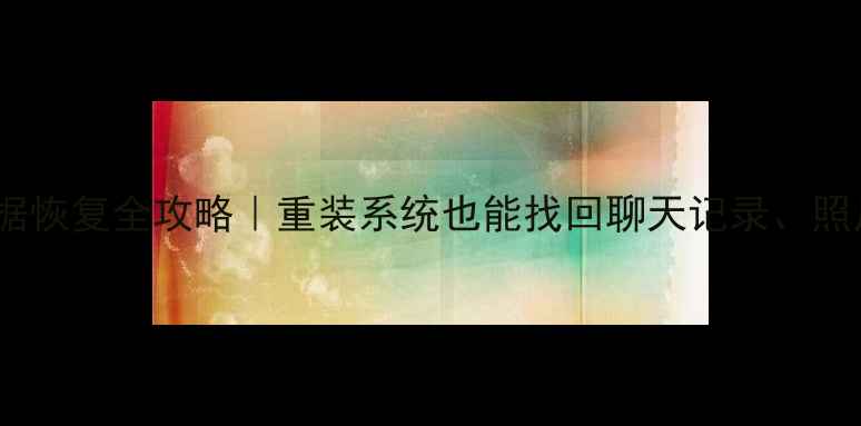 图片 手机重置后数据恢复全攻略｜重装系统也能找回聊天记录、照片、微信聊天1