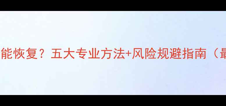 图片 手机锁屏后数据能恢复？五大专业方法+风险规避指南（最新实操教程）1