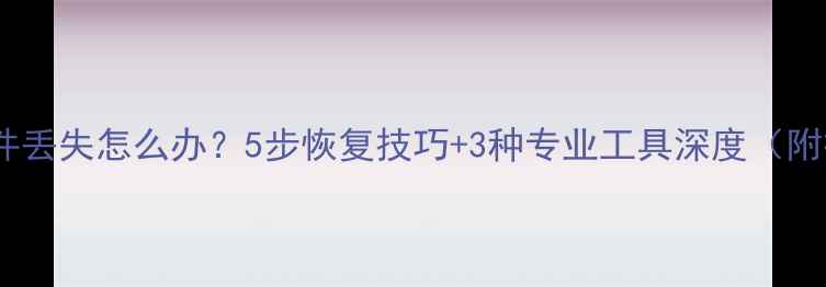 图片 手机音频文件丢失怎么办？5步恢复技巧+3种专业工具深度（附操作指南）1
