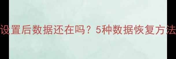 手环恢复出厂设置后数据还在吗5种数据恢复方法及注意事项全