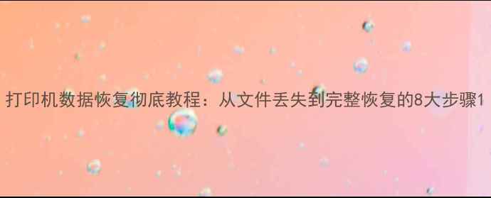 图片 打印机数据恢复彻底教程：从文件丢失到完整恢复的8大步骤1