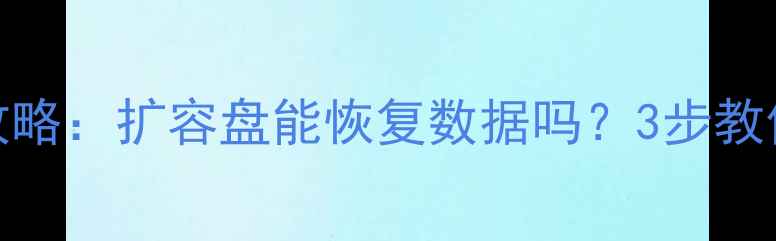 图片 扩容盘数据恢复全攻略：扩容盘能恢复数据吗？3步教你安全找回重要文件