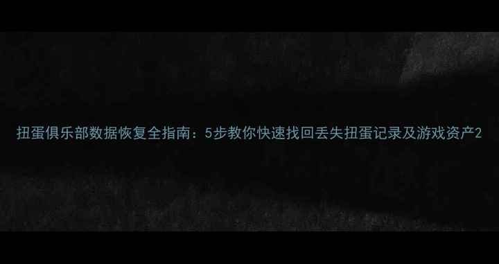 图片 扭蛋俱乐部数据恢复全指南：5步教你快速找回丢失扭蛋记录及游戏资产2