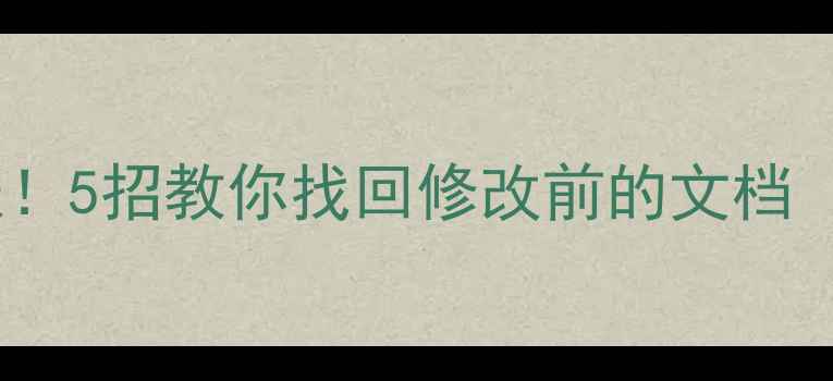 图片 投稿数据丢失别慌张！5招教你找回修改前的文档（附详细操作指南）2