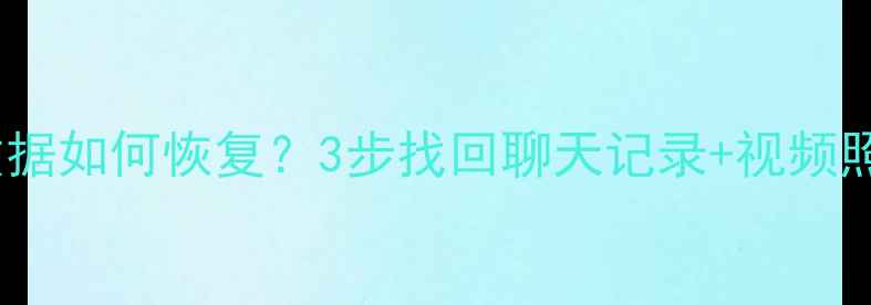 图片 抖音忘记同步数据如何恢复？3步找回聊天记录+视频照片的完整教程2