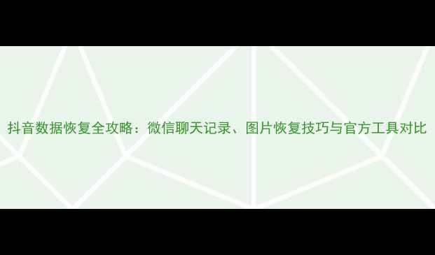 抖音数据恢复全攻略微信聊天记录图片恢复技巧与官方工具对比