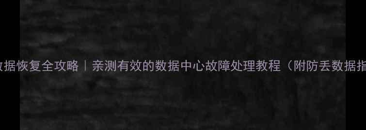 抖音数据恢复全攻略亲测有效的数据中心故障处理教程附防丢数据指南