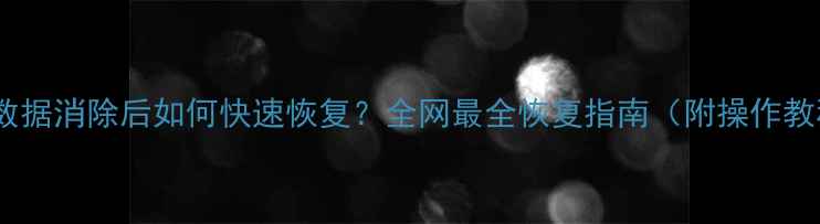 图片 抖音数据消除后如何快速恢复？全网最全恢复指南（附操作教程）1