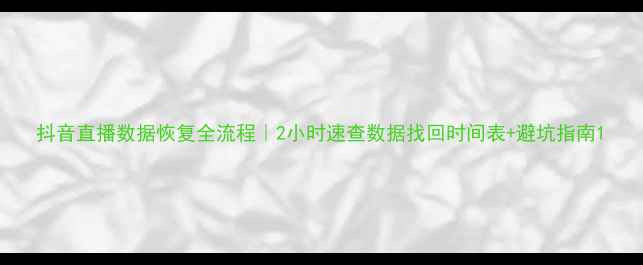 图片 抖音直播数据恢复全流程｜2小时速查数据找回时间表+避坑指南1