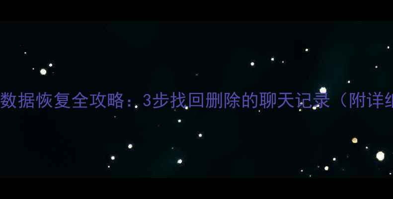 图片 抖音聊天数据恢复全攻略：3步找回删除的聊天记录（附详细教程）2