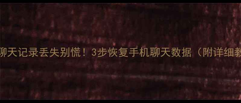 抖音聊天记录丢失别慌3步恢复手机聊天数据附详细教程