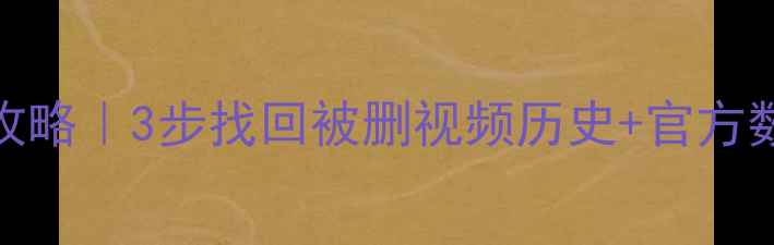 图片 抖音观看记录恢复全攻略｜3步找回被删视频历史+官方数据恢复教程（推荐）