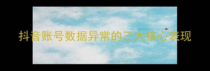 图片 抖音账号数据异常的三大核心表现