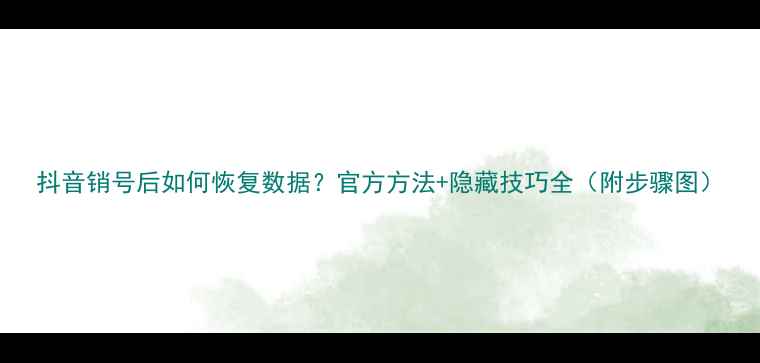 图片 抖音销号后如何恢复数据？官方方法+隐藏技巧全（附步骤图）