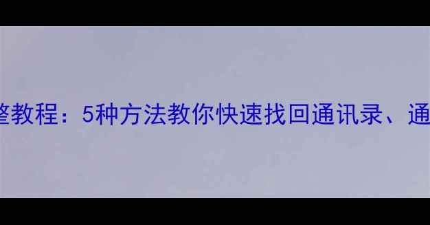 图片 拨号盘数据恢复完整教程：5种方法教你快速找回通讯录、通话记录及短信内容1