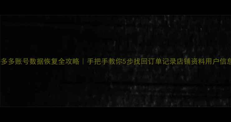 图片 拼多多账号数据恢复全攻略｜手把手教你5步找回订单记录店铺资料用户信息2