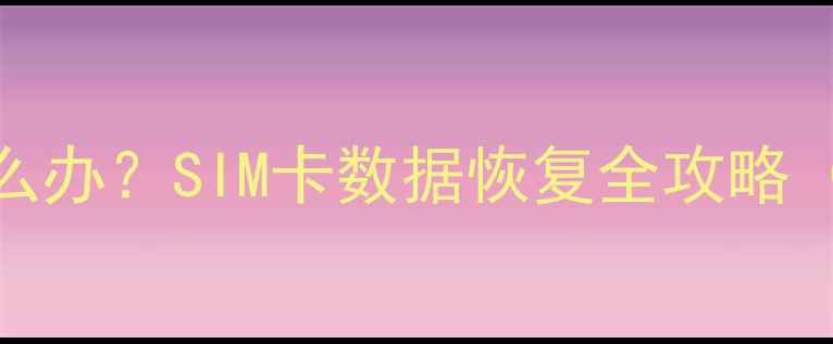 图片 换手机卡后数据丢失怎么办？SIM卡数据恢复全攻略（AndroidiOS华为小米）