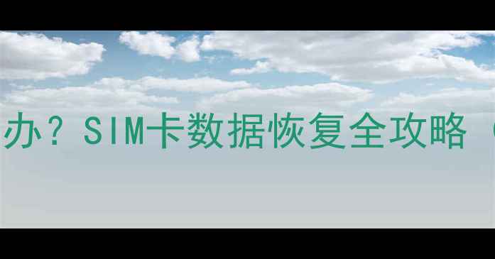 图片 换手机卡后数据丢失怎么办？SIM卡数据恢复全攻略（AndroidiOS华为小米）2