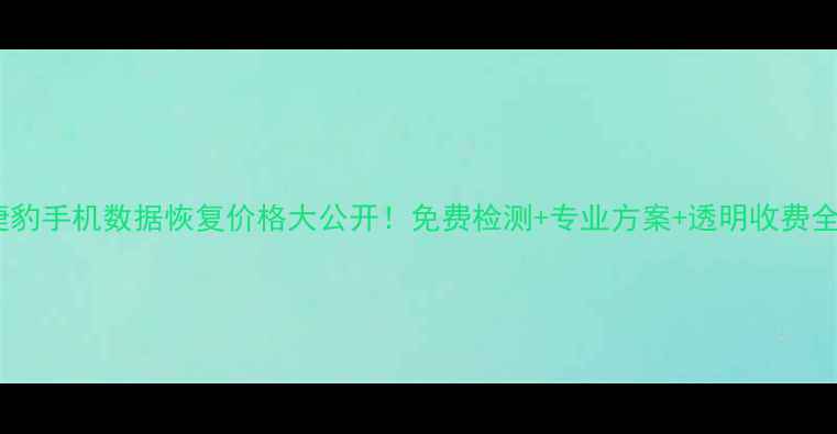 捷豹手机数据恢复价格大公开免费检测专业方案透明收费全