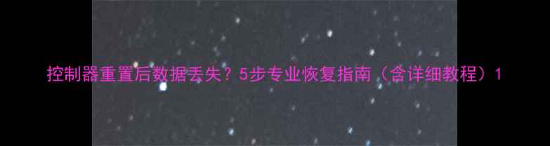 图片 控制器重置后数据丢失？5步专业恢复指南（含详细教程）1