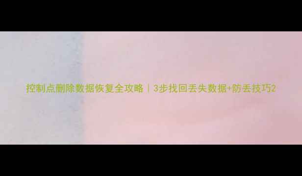 图片 控制点删除数据恢复全攻略｜3步找回丢失数据+防丢技巧2