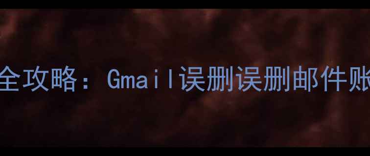 图片 推荐5步恢复谷歌邮箱数据全攻略：Gmail误删误删邮件账号锁屏如何找回重要信息1