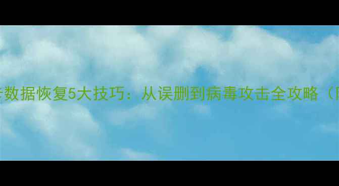 图片 摄像头内存卡数据恢复5大技巧：从误删到病毒攻击全攻略（附操作步骤）