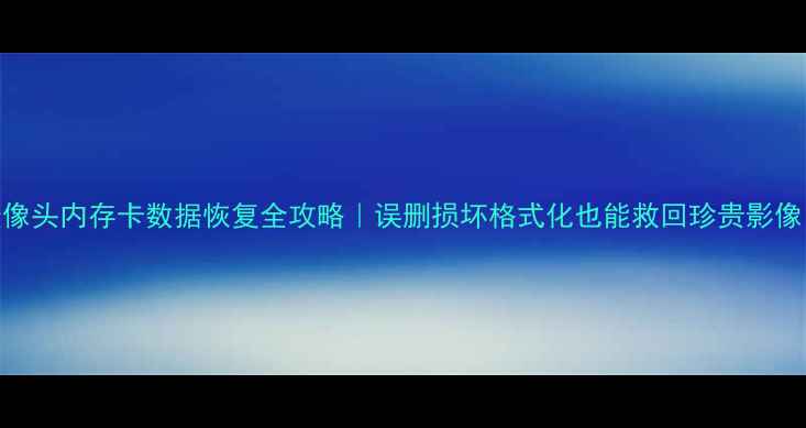 图片 摄像头内存卡数据恢复全攻略｜误删损坏格式化也能救回珍贵影像！