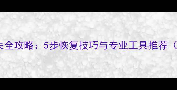 摄像头数据丢失全攻略5步恢复技巧与专业工具推荐附实操案例
