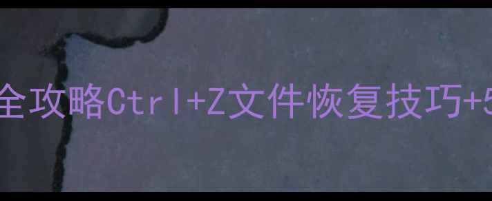 撤销键误操作数据恢复全攻略CtrlZ文件恢复技巧5种应急方案附案例