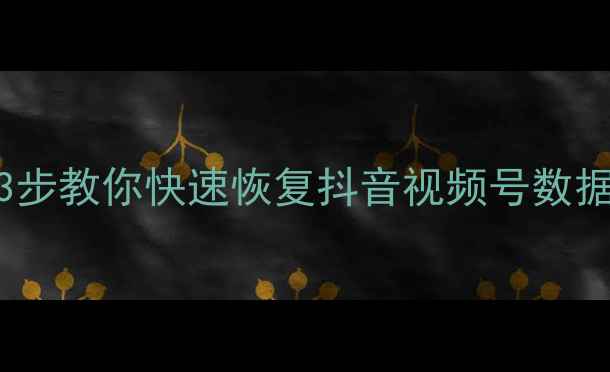 图片 播放数据突然消失？3步教你快速恢复抖音视频号数据（附专业工具推荐）