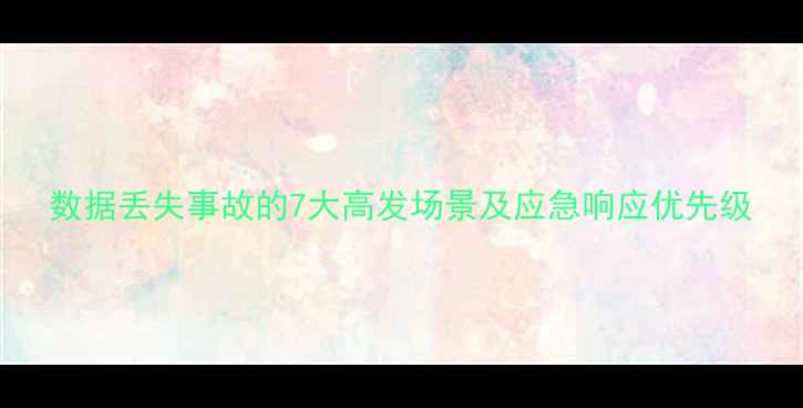 图片 数据丢失事故的7大高发场景及应急响应优先级
