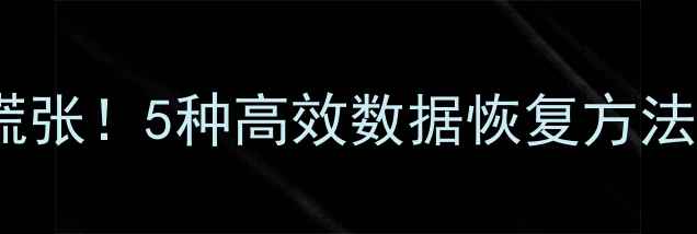 数据丢失别慌张5种高效数据恢复方法及注意事项