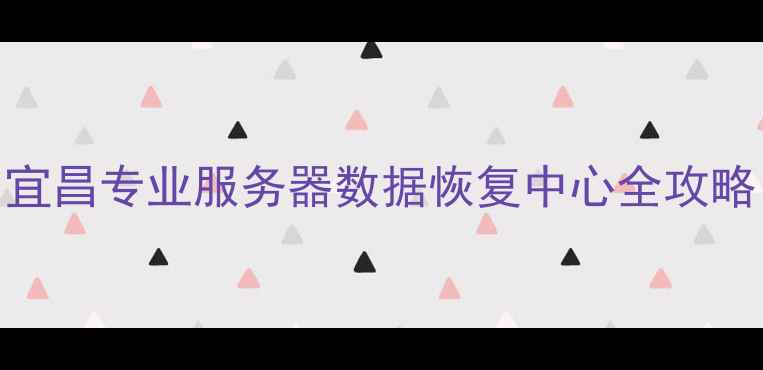 图片 数据丢失别慌！宜昌专业服务器数据恢复中心全攻略（附避坑指南）