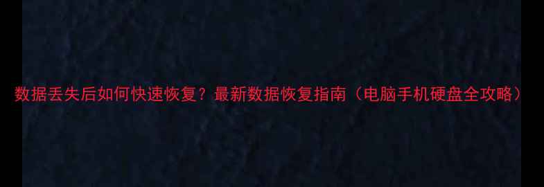 数据丢失后如何快速恢复最新数据恢复指南电脑手机硬盘全攻略