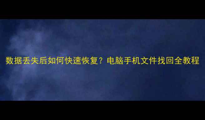 数据丢失后如何快速恢复电脑手机文件找回全教程