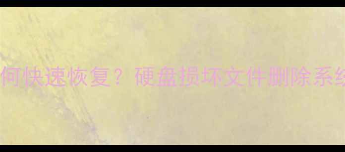 数据丢失后如何快速恢复硬盘损坏文件删除系统崩溃全攻略