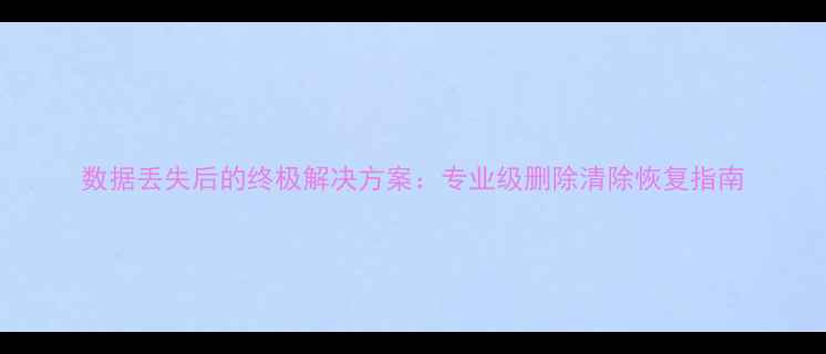 图片 数据丢失后的终极解决方案：专业级删除清除恢复指南