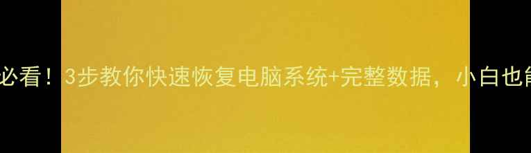 数据丢失必看3步教你快速恢复电脑系统完整数据小白也能搞定