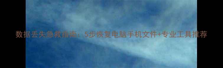 图片 数据丢失急救指南：5步恢复电脑手机文件+专业工具推荐
